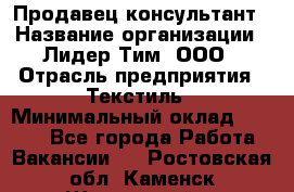 Продавец-консультант › Название организации ­ Лидер Тим, ООО › Отрасль предприятия ­ Текстиль › Минимальный оклад ­ 7 000 - Все города Работа » Вакансии   . Ростовская обл.,Каменск-Шахтинский г.